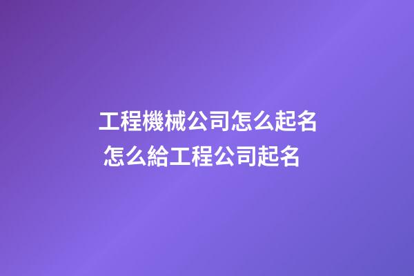 工程機械公司怎么起名 怎么給工程公司起名-第1張-公司起名-玄機派